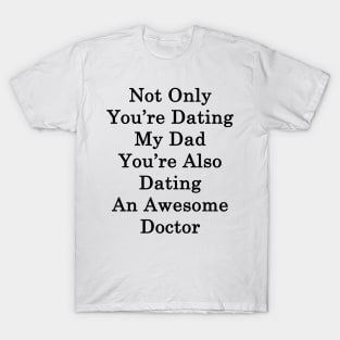 Not Only You're Dating My Dad You're Also Dating An Awesome Doctor T-Shirt